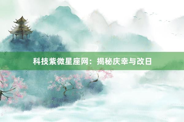 科技紫微星座网:揭秘庆幸与改日