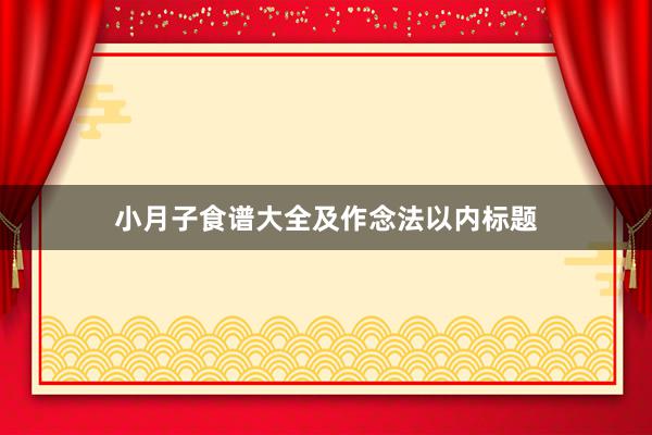 小月子食谱大全及作念法以内标题